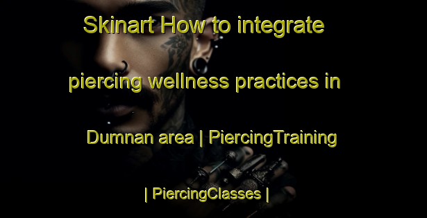 Skinart How to integrate piercing wellness practices in Dumnan area | PiercingTraining | PiercingClasses | SkinartTraining-India